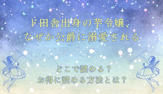 『ド田舎出身の芋令嬢、なぜか公爵に溺愛される』が読めるサイトは？