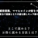 『その悪役貴族、ママヒロインが好きすぎる～真摯な努力で最強となり不遇な推しキャラ助けまくる～』が読めるサイトは？