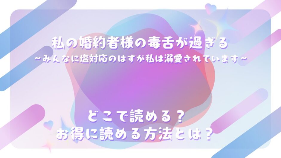 『私の婚約者様の毒舌が過ぎる～みんなに塩対応のはずが私は溺愛されています～』が読めるサイトは？